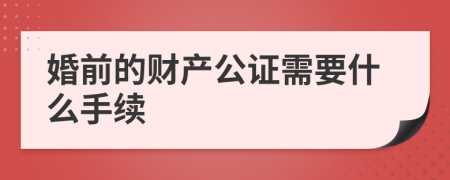 婚前的财产公证需要什么手续