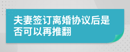 夫妻签订离婚协议后是否可以再推翻