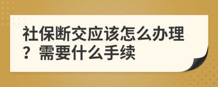 社保断交应该怎么办理？需要什么手续