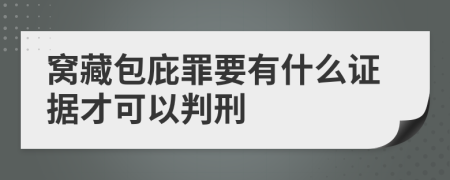 窝藏包庇罪要有什么证据才可以判刑