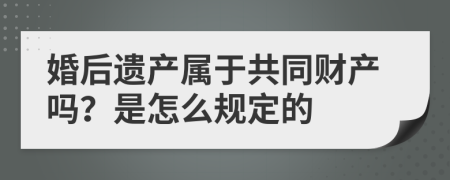 婚后遗产属于共同财产吗？是怎么规定的