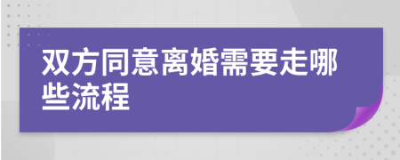 双方同意离婚需要走哪些流程