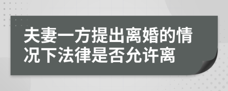 夫妻一方提出离婚的情况下法律是否允许离