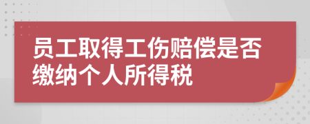 员工取得工伤赔偿是否缴纳个人所得税