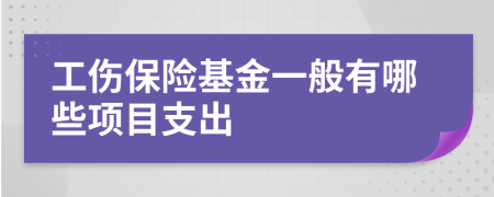 工伤保险基金一般有哪些项目支出