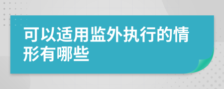 可以适用监外执行的情形有哪些