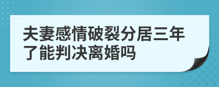 夫妻感情破裂分居三年了能判决离婚吗