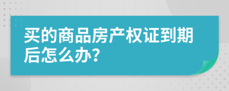 买的商品房产权证到期后怎么办？