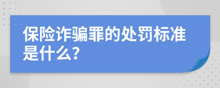 保险诈骗罪的处罚标准是什么？