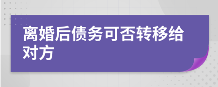 离婚后债务可否转移给对方