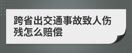 跨省出交通事故致人伤残怎么赔偿