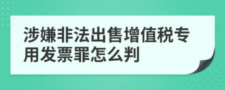 涉嫌非法出售增值税专用发票罪怎么判