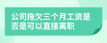 公司拖欠三个月工资是否是可以直接离职