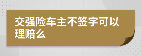 交强险车主不签字可以理赔么