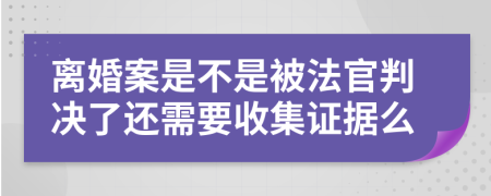 离婚案是不是被法官判决了还需要收集证据么