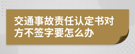 交通事故责任认定书对方不签字要怎么办