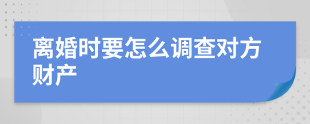 离婚时要怎么调查对方财产