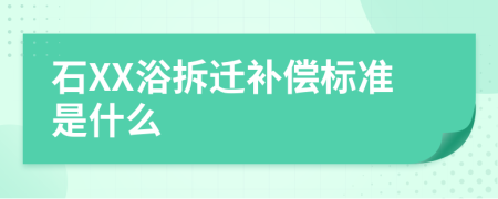 石XX浴拆迁补偿标准是什么