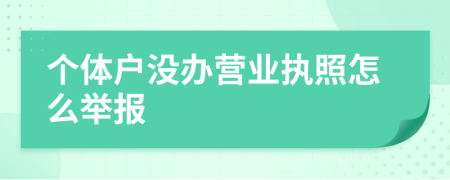 个体户没办营业执照怎么举报