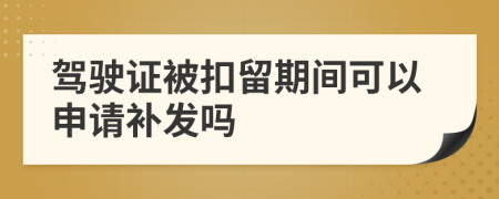 驾驶证被扣留期间可以申请补发吗