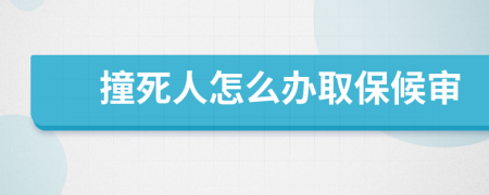 撞死人怎么办取保候审