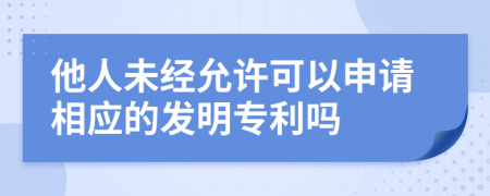 他人未经允许可以申请相应的发明专利吗