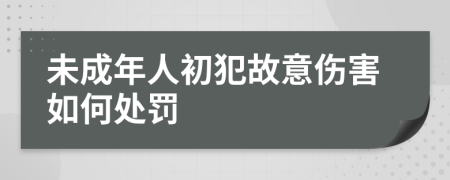 未成年人初犯故意伤害如何处罚