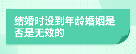 结婚时没到年龄婚姻是否是无效的