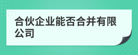 合伙企业能否合并有限公司