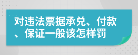 对违法票据承兑、付款、保证一般该怎样罚