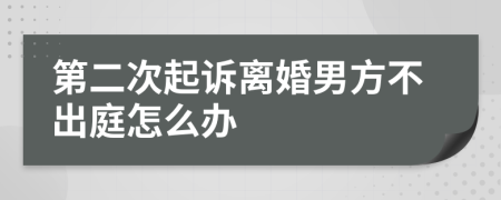 第二次起诉离婚男方不出庭怎么办