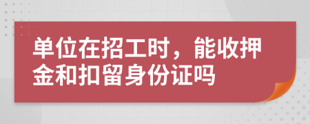 单位在招工时，能收押金和扣留身份证吗