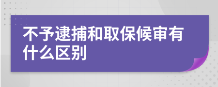 不予逮捕和取保候审有什么区别