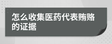 怎么收集医药代表贿赂的证据