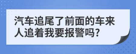 汽车追尾了前面的车来人追着我要报警吗?