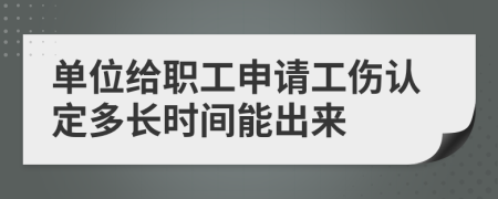 单位给职工申请工伤认定多长时间能出来