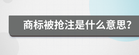 商标被抢注是什么意思？