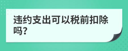 违约支出可以税前扣除吗？