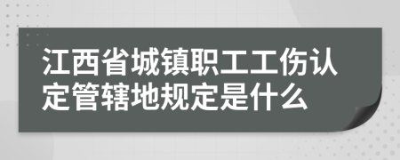 江西省城镇职工工伤认定管辖地规定是什么