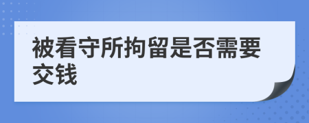 被看守所拘留是否需要交钱