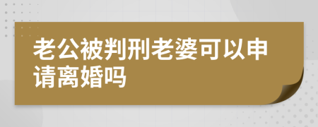 老公被判刑老婆可以申请离婚吗