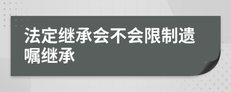 法定继承会不会限制遗嘱继承