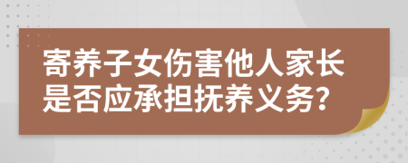 寄养子女伤害他人家长是否应承担抚养义务？