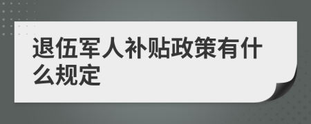 退伍军人补贴政策有什么规定