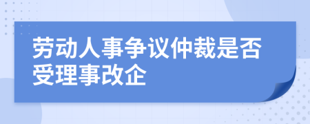 劳动人事争议仲裁是否受理事改企