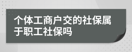 个体工商户交的社保属于职工社保吗