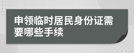 申领临时居民身份证需要哪些手续