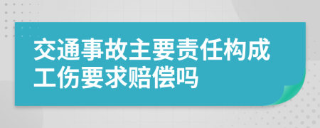 交通事故主要责任构成工伤要求赔偿吗