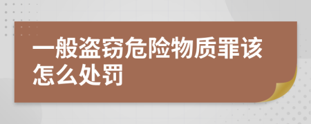 一般盗窃危险物质罪该怎么处罚