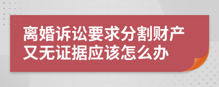 离婚诉讼要求分割财产又无证据应该怎么办